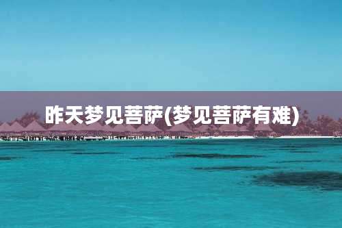 昨天梦见菩萨(梦见菩萨有难)