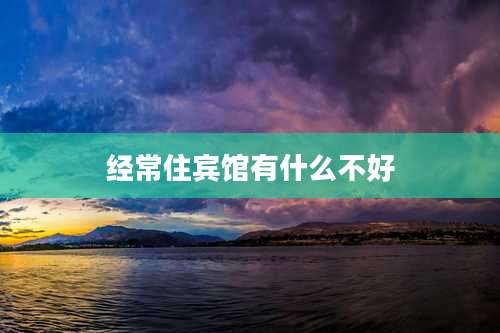 经常住宾馆有什么不好