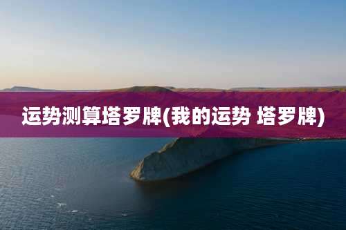 运势测算塔罗牌(我的运势 塔罗牌)