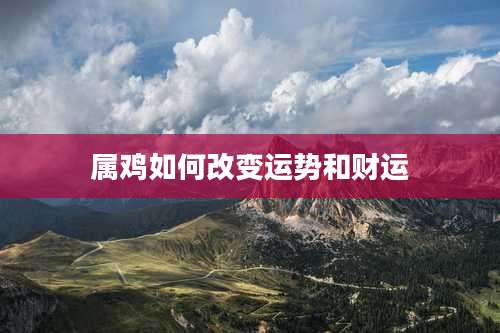 属鸡如何改变运势和财运