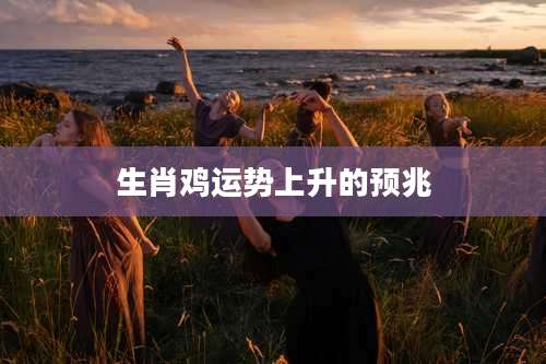 生肖鸡运势上升的预兆