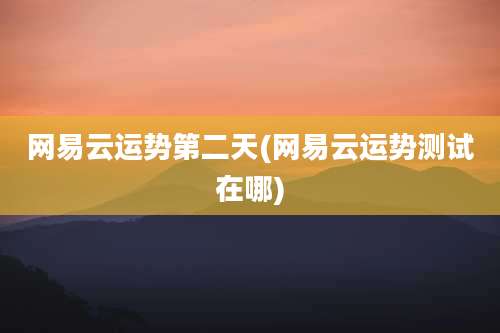 网易云运势第二天(网易云运势测试在哪)