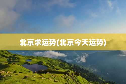 北京求运势(北京今天运势)