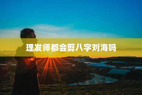 理发师都会剪八字刘海吗