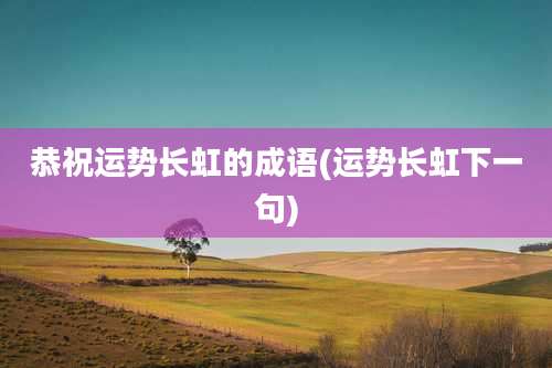 恭祝运势长虹的成语(运势长虹下一句)