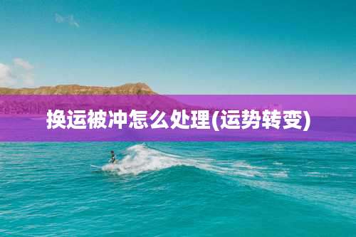 换运被冲怎么处理(运势转变)