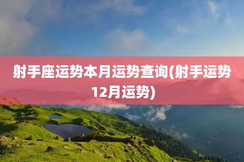 射手座运势本月运势查询(射手运势12月运势)