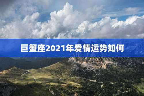 巨蟹座2021年爱情运势如何