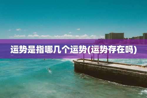 运势是指哪几个运势(运势存在吗)