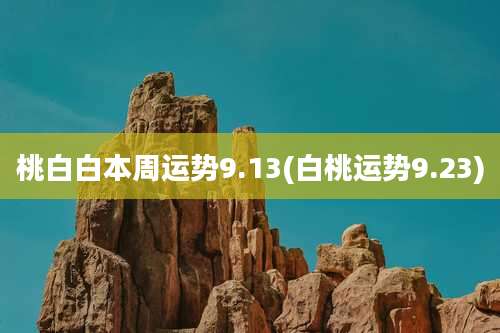 桃白白本周运势9.13(白桃运势9.23)