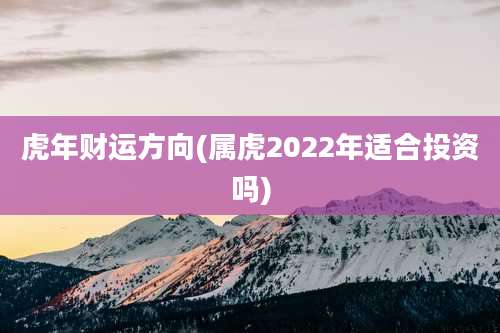 虎年财运方向(属虎2022年适合投资吗)