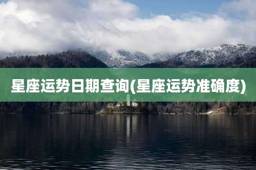 星座运势日期查询(星座运势准确度)