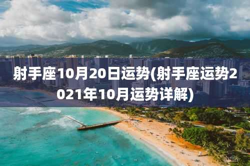 射手座10月20日运势(射手座运势2021年10月运势详解)