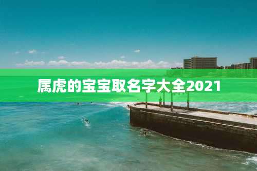 属虎的宝宝取名字大全2021