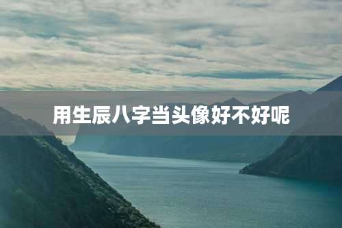 用生辰八字当头像好不好呢