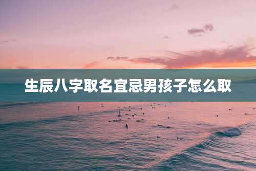 生辰八字取名宜忌男孩子怎么取