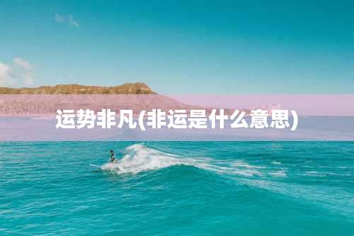 运势非凡(非运是什么意思)