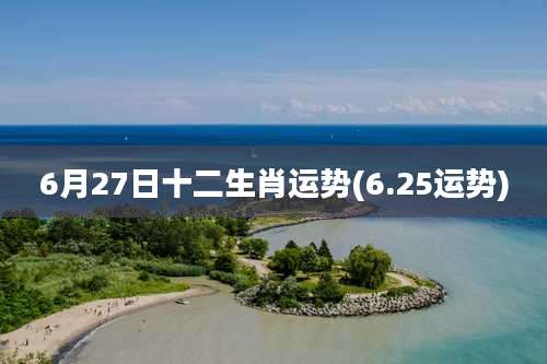 6月27日十二生肖运势(6.25运势)