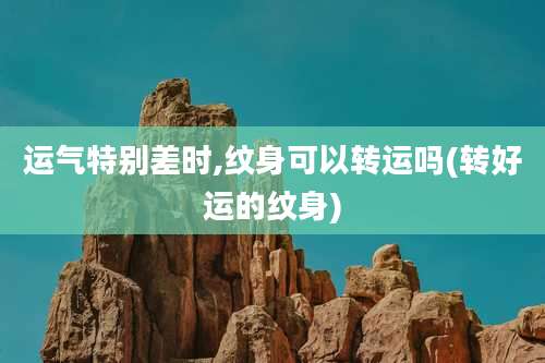 运气特别差时,纹身可以转运吗(转好运的纹身)