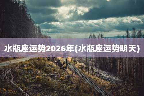 水瓶座运势2026年(水瓶座运势明天)