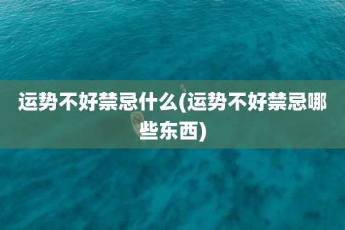 运势不好禁忌什么(运势不好禁忌哪些东西)