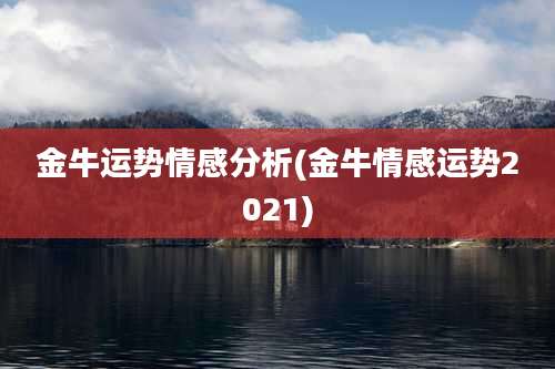金牛运势情感分析(金牛情感运势2021)