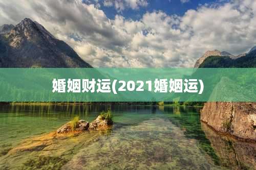 婚姻财运(2021婚姻运)