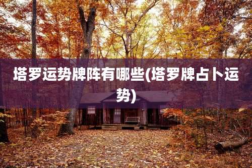 塔罗运势牌阵有哪些(塔罗牌占卜运势)