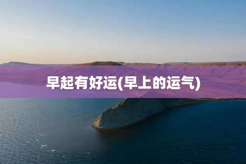 早起有好运(早上的运气)