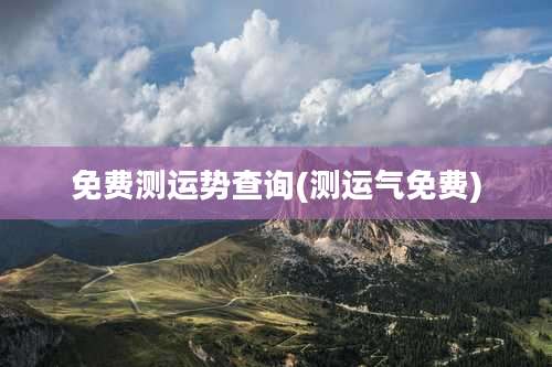 免费测运势查询(测运气免费)