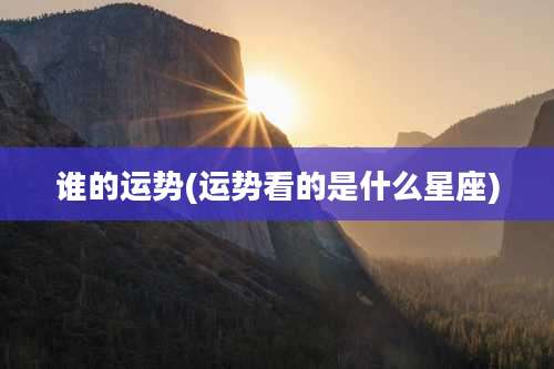 谁的运势(运势看的是什么星座)