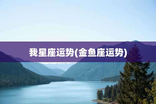 我星座运势(金鱼座运势)