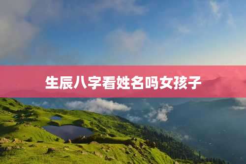 生辰八字看姓名吗女孩子