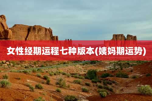 女性经期运程七种版本(姨妈期运势)