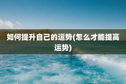 如何提升自己的运势(怎么才能提高运势)