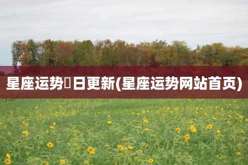 星座运势毎日更新(星座运势网站首页)