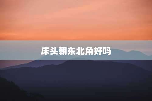 床头朝东北角好吗