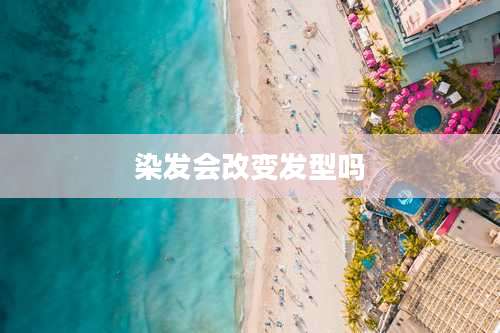 染发会改变发型吗