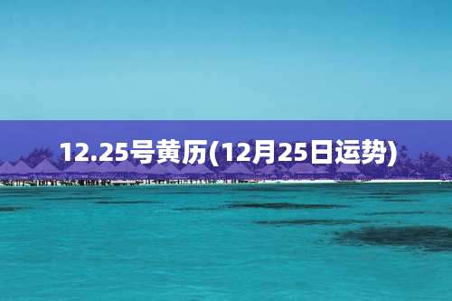 12.25号黄历(12月25日运势)