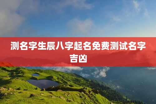 测名字生辰八字起名免费测试名字吉凶