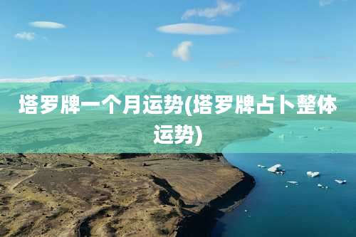 塔罗牌一个月运势(塔罗牌占卜整体运势)