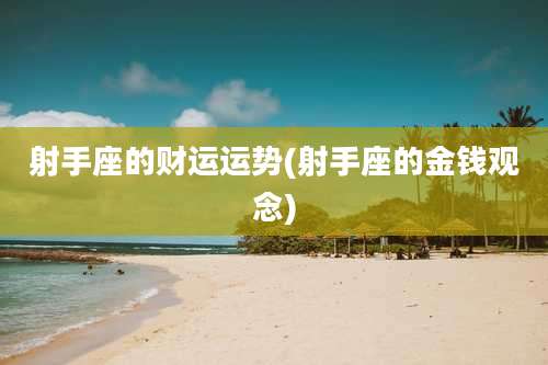 射手座的财运运势(射手座的金钱观念)