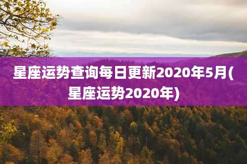 星座运势查询每日更新2020年5月(星座运势2020年)