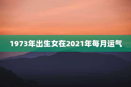 1973年出生女在2021年每月运气