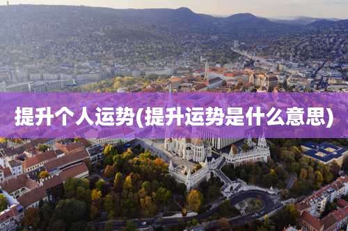 提升个人运势(提升运势是什么意思)