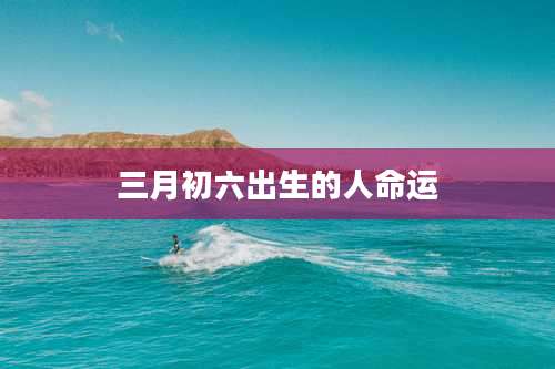 三月初六出生的人命运