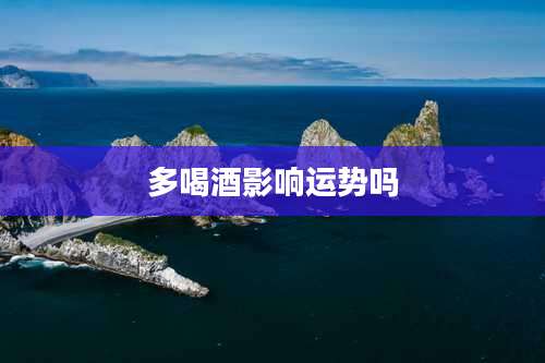 多喝酒影响运势吗