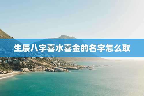 生辰八字喜水喜金的名字怎么取