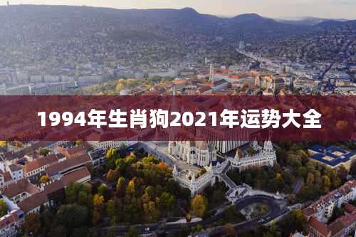 1994年生肖狗2021年运势大全