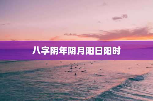 八字阴年阴月阳日阳时